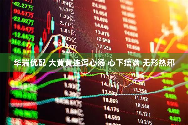 华瑞优配 大黄黄连泻心汤 心下痞满 无形热邪